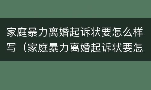 家庭暴力离婚起诉状要怎么样写（家庭暴力离婚起诉状要怎么样写才有效）
