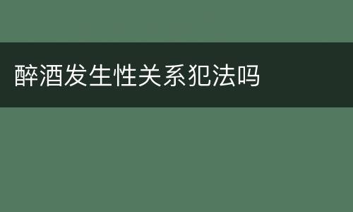 醉酒发生性关系犯法吗