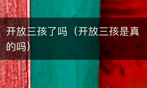 开放三孩了吗（开放三孩是真的吗）