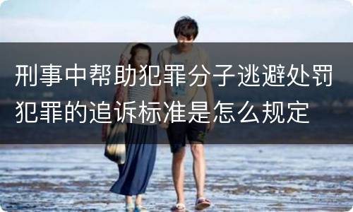 刑事中帮助犯罪分子逃避处罚犯罪的追诉标准是怎么规定