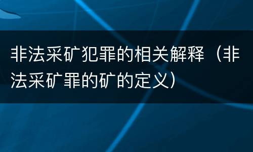 非法采矿犯罪的相关解释（非法采矿罪的矿的定义）