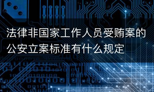 法律非国家工作人员受贿案的公安立案标准有什么规定