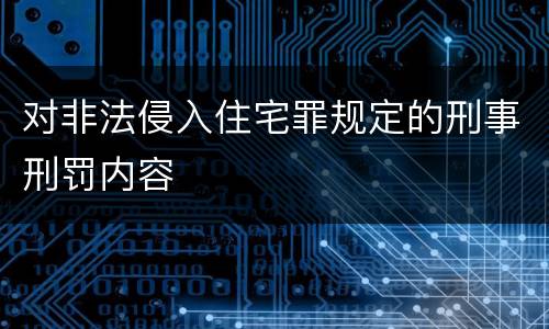 对非法侵入住宅罪规定的刑事刑罚内容