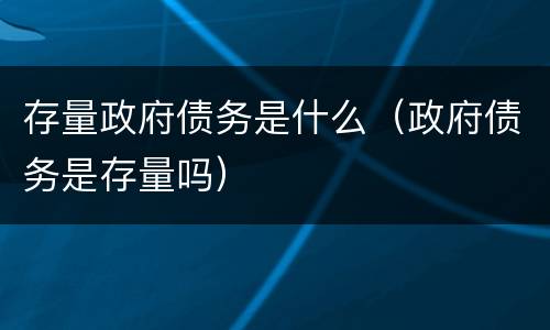 存量政府债务是什么（政府债务是存量吗）