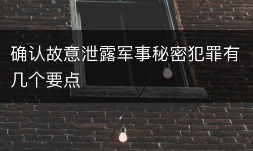 确认故意泄露军事秘密犯罪有几个要点