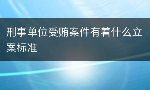 刑事单位受贿案件有着什么立案标准
