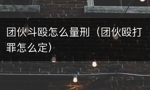 团伙斗殴怎么量刑（团伙殴打罪怎么定）