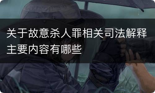 关于故意杀人罪相关司法解释主要内容有哪些