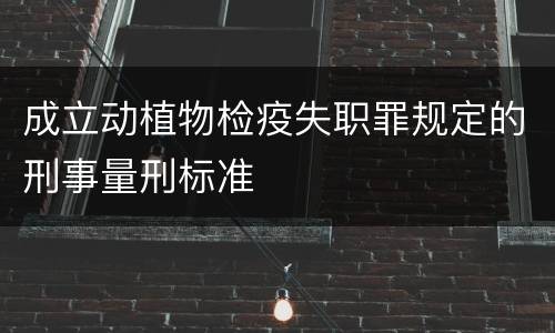 成立动植物检疫失职罪规定的刑事量刑标准