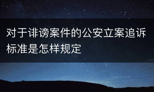 对于诽谤案件的公安立案追诉标准是怎样规定