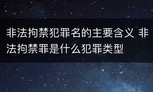 非法拘禁犯罪名的主要含义 非法拘禁罪是什么犯罪类型
