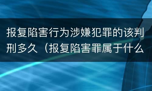 报复陷害行为涉嫌犯罪的该判刑多久（报复陷害罪属于什么罪）