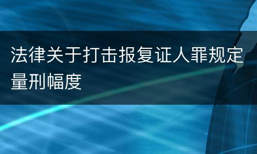 法律关于打击报复证人罪规定量刑幅度