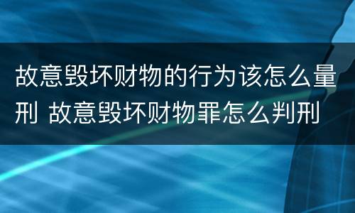 故意毁坏财物的行为该怎么量刑 故意毁坏财物罪怎么判刑