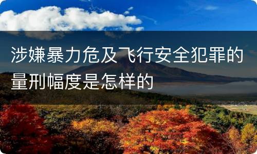 涉嫌暴力危及飞行安全犯罪的量刑幅度是怎样的