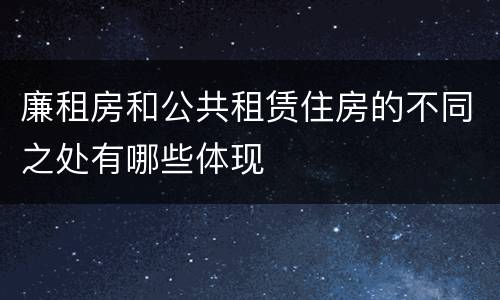 廉租房和公共租赁住房的不同之处有哪些体现