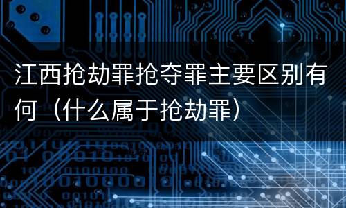 江西抢劫罪抢夺罪主要区别有何（什么属于抢劫罪）