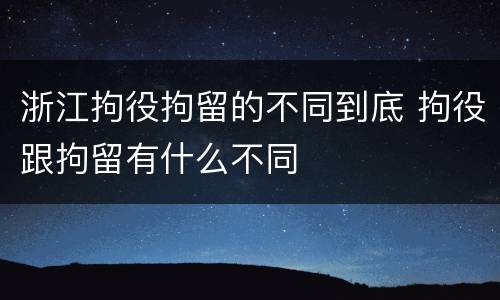 浙江拘役拘留的不同到底 拘役跟拘留有什么不同