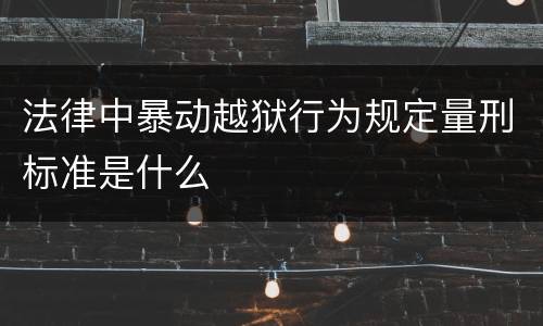法律中暴动越狱行为规定量刑标准是什么