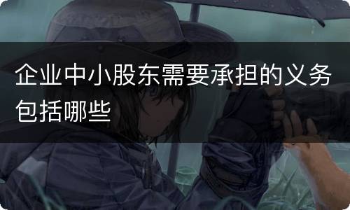 企业中小股东需要承担的义务包括哪些
