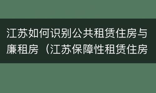 江苏如何识别公共租赁住房与廉租房（江苏保障性租赁住房）