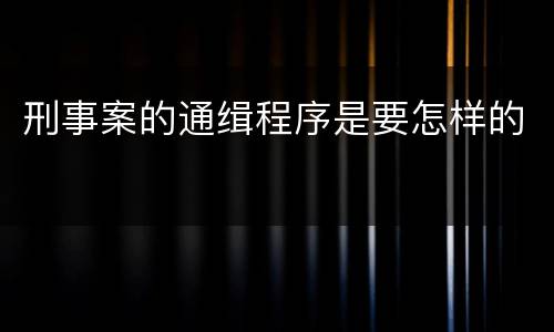 刑事案的通缉程序是要怎样的