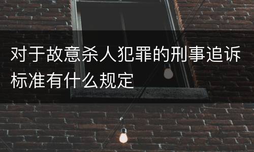 对于故意杀人犯罪的刑事追诉标准有什么规定