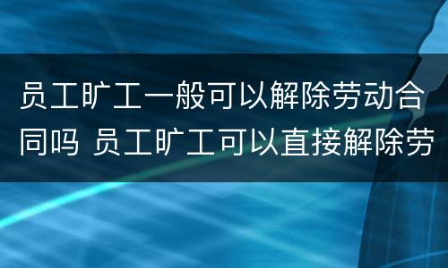 员工旷工一般可以解除劳动合同吗 员工旷工可以直接解除劳动合同吗