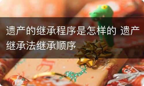遗产的继承程序是怎样的 遗产继承法继承顺序