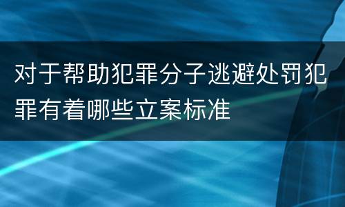 对于帮助犯罪分子逃避处罚犯罪有着哪些立案标准