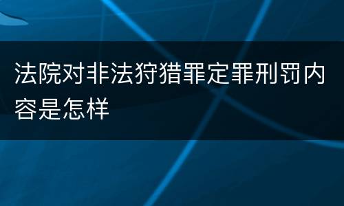 法院对非法狩猎罪定罪刑罚内容是怎样