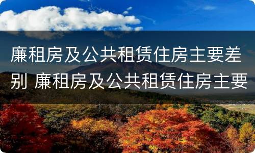 廉租房及公共租赁住房主要差别 廉租房及公共租赁住房主要差别是什么