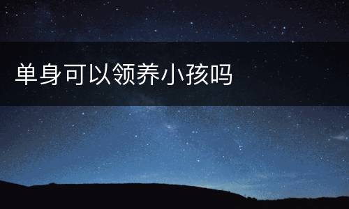 单身可以领养小孩吗