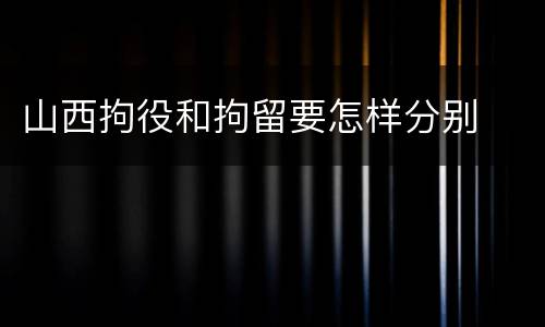山西拘役和拘留要怎样分别