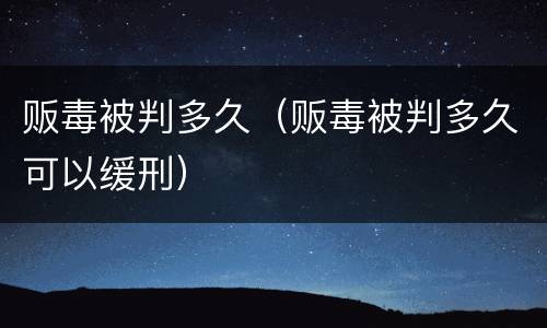 贩毒被判多久（贩毒被判多久可以缓刑）