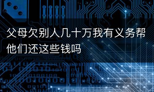 父母欠别人几十万我有义务帮他们还这些钱吗