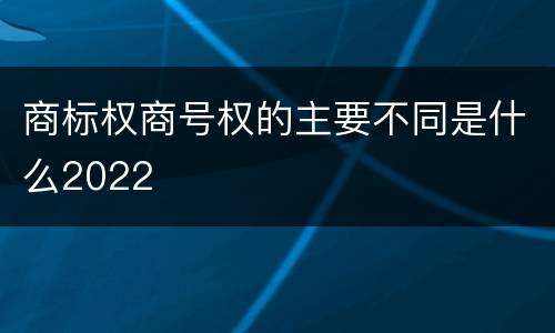 商标权商号权的主要不同是什么2022