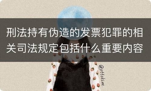 刑法持有伪造的发票犯罪的相关司法规定包括什么重要内容