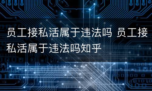 员工接私活属于违法吗 员工接私活属于违法吗知乎