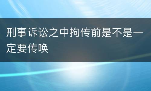 刑事诉讼之中拘传前是不是一定要传唤