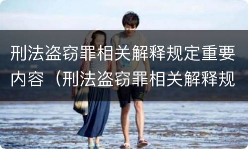 刑法盗窃罪相关解释规定重要内容（刑法盗窃罪相关解释规定重要内容包括）