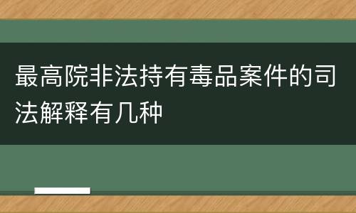 最高院非法持有毒品案件的司法解释有几种