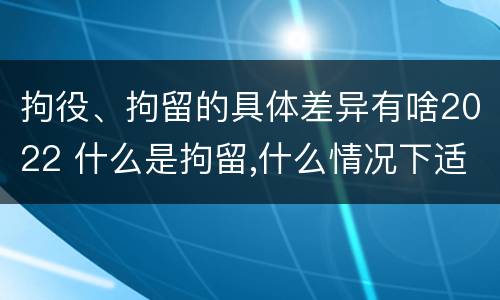 拘役、拘留的具体差异有啥2022 什么是拘留,什么情况下适用拘留