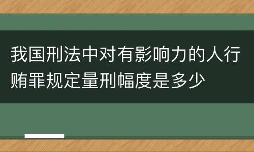 我国刑法中对有影响力的人行贿罪规定量刑幅度是多少