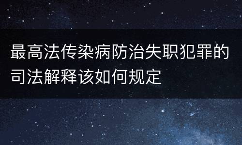 最高法传染病防治失职犯罪的司法解释该如何规定