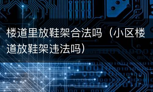 楼道里放鞋架合法吗（小区楼道放鞋架违法吗）