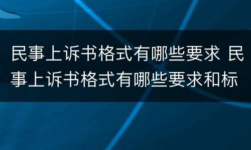 民事上诉书格式有哪些要求 民事上诉书格式有哪些要求和标准