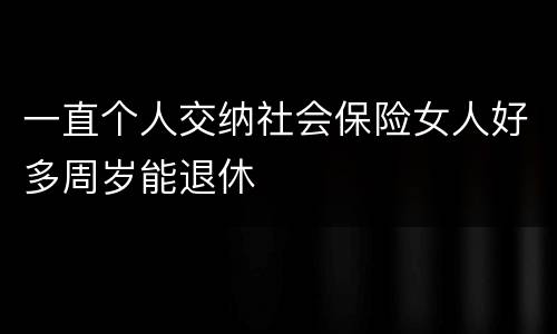 一直个人交纳社会保险女人好多周岁能退休