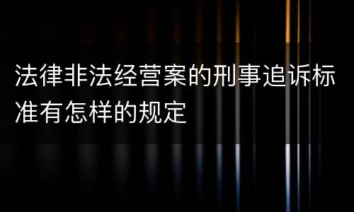 法律非法经营案的刑事追诉标准有怎样的规定