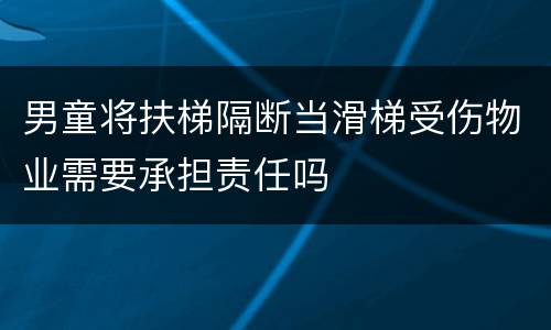 男童将扶梯隔断当滑梯受伤物业需要承担责任吗